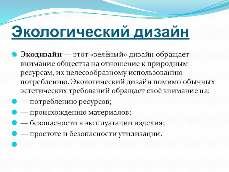 Экологический дизайнЭкодизайн — этот «зелёный» дизайн обращает внимание общества на отношение к природным ресурсам, их целесообразному использованию потреблению.