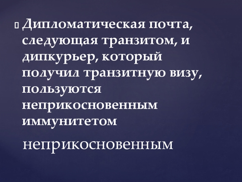 Дипломатическая почта, следующая транзитом, и дипкурьер, который получил транзитную визу, пользуются неприкосновенным иммунитетомнеприкосновенным