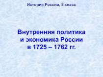 Презентация по истории России на тему Внутренняя политика и экономика России в 1725 - 1762 гг.
