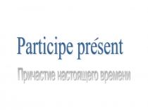ПрезентацияParticipe present 7 класс фр.яз.