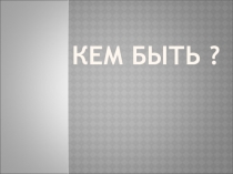 Презентация к классному часу Кем быть? 9 класс