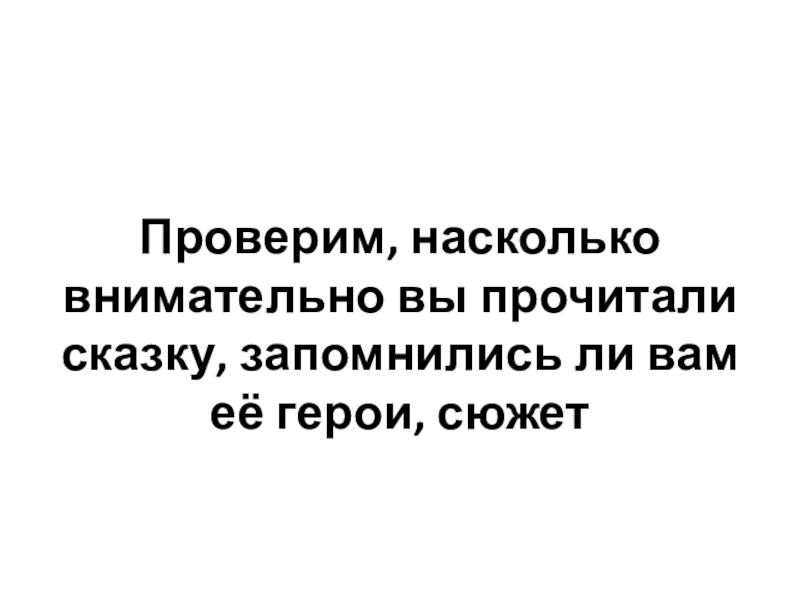 Проверим, насколько внимательно вы прочитали сказку, запомнились ли вам её герои, сюжет