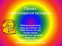Как появился телефон.Проект ученицы 4 класса З Гусевой Арины.Руководитель проекта : Хаванская Т.А.
