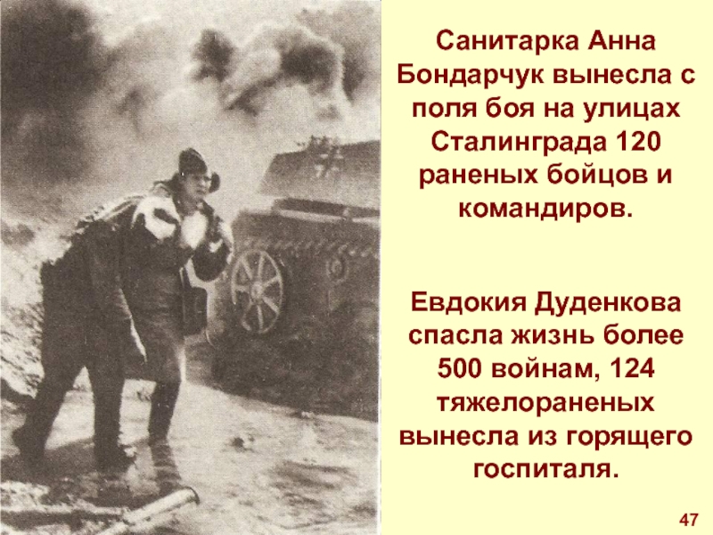 Санитарка Анна Бондарчук вынесла с поля боя на улицах Сталинграда 120 раненых бойцов и командиров.Евдокия Дуденкова спасла