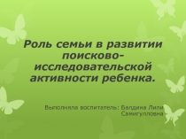 Презентация ДОУ Роль семьи в развитии поисково-исследовательской активности ребенка.