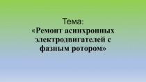 Презентация по дисциплине Техническое обслуживание электроустановок на тему Ремонт Асинхронных двигателей с фазным ротором