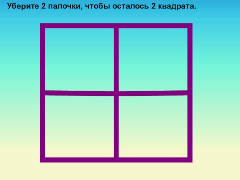 Здесь квадратов. Убери 2 палочки чтобы осталось 2 квадрата. Убрать 2 палочки чтобы осталось 2 квадрата. Квадрат 2 на 2. Сколько здесь всего квадратов.