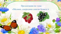 Презентация по теме: Малина и смородина (сжатая бумага)