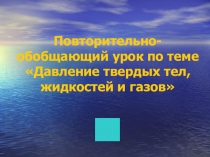 Повторительно-обобщающий урок по теме Давление твёрдых тел, жидкостей и газов