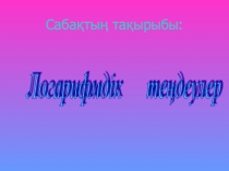 Алгебрадан презентация Логарифм тақырыбына 11-сынып