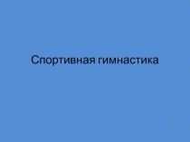 Презентация для урока физкультуры на тему: СПОРТИВНАЯ ГИМНАСТИКА