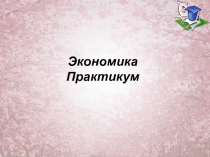 Практикум по экономике 10 класс