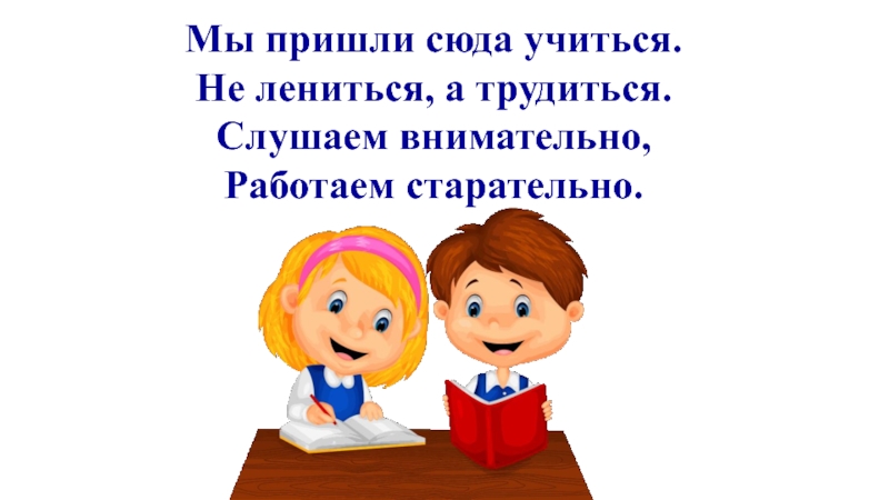 Приди сюда. Мы пришли сюда учиться не лениться а трудиться. Учиться не лениться. Не лениться а трудиться. Мы пришли учиться.