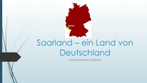 Презентация по немецкому языку на тему Саар - самая маленькая федеральная земля Германии (В рамках страноведения) Часть 2.