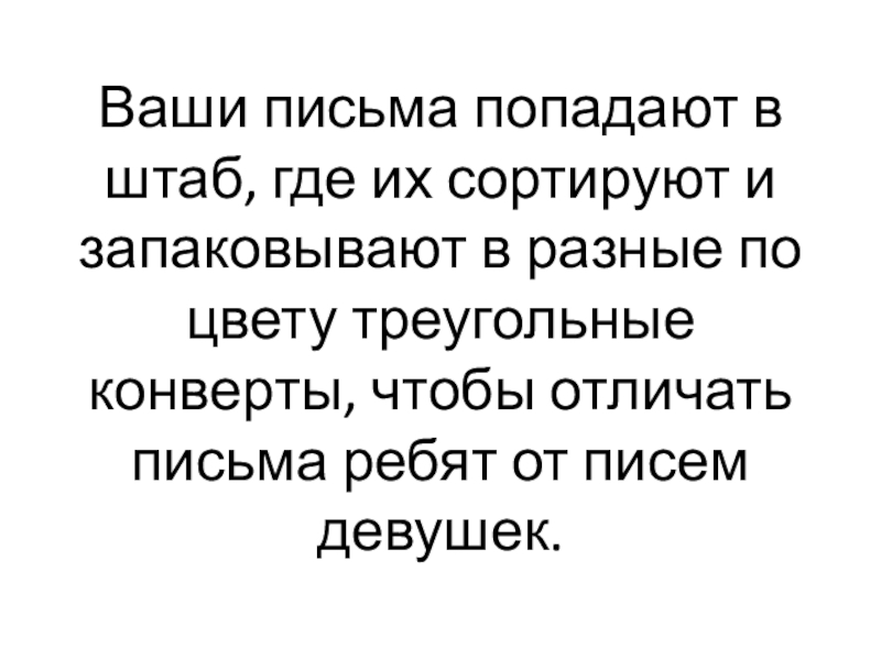 Ваши письма попадают в штаб, где их сортируют и запаковывают в разные по цвету треугольные конверты, чтобы