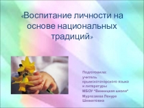 Презентация по внеурочной деятельности на тему Воспитание личности на основе национальных традиций