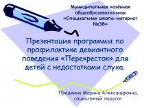 Презентация программы по профилактике девиантного поведения Перекресток для детей с недостатками слуха.