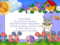 Мониторинг результатов освоения образовательной программы детьми на конец учебного года за 2016-2017уч.год группа №10 Балапан