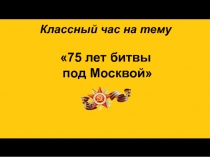 Классный час 75 лет битвы под Москвой.pptx
