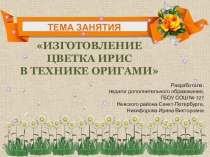 Презентация ИЗГОТОВЛЕНИЕ ЦВЕТКА ИРИС В ТЕХНИКЕ ОРИГАМИ (начальная школа, дополнительное образование)