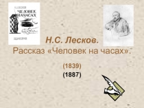 Презентация по литературе К изучению рассказа Н.С. Лесова Человек на часах