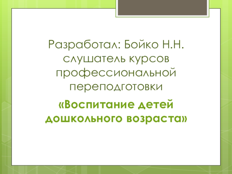 Разработал: Бойко Н.Н. слушатель курсов профессиональной переподготовки «Воспитание детей дошкольного возраста»