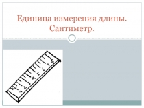 Единица измерения длины. Сантиметр. 1 класс