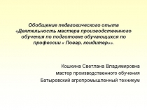 Обобщение педагогического опыта Деятельность мастера производственного обучения по подготовке обучающихся по профессии  Повар, кондитер.