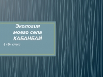 Презентация внеклассного мероприятия Экология моего села Кабанбай (8 класс)