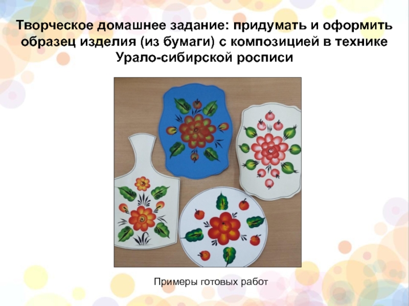 Примеры готовых работТворческое домашнее задание: придумать и оформить образец изделия (из бумаги) с композицией в технике Урало-сибирской