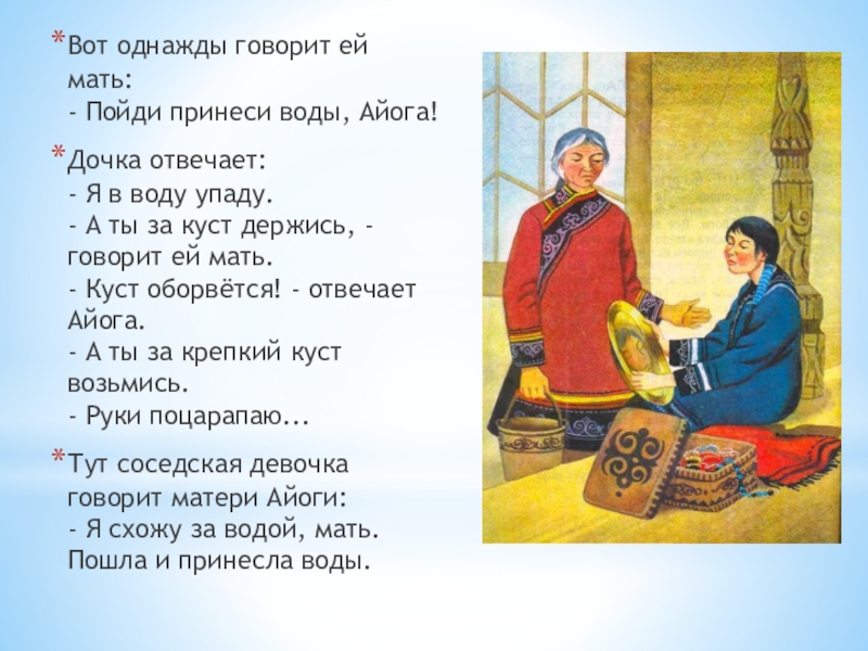 Вот однажды говорит ей мать: - Пойди принеси воды, Айога!Дочка отвечает: - Я в воду упаду. -