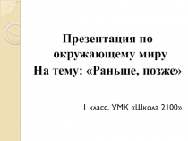 Презентация по окружающему миру на тему Раньше, позже (1 класс)