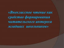 Презентация Внеклассное чтение как средство формирования читательского интереса младших школьников