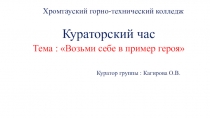 Презентация кураторского часа на тему: Возьми себе в пример героя