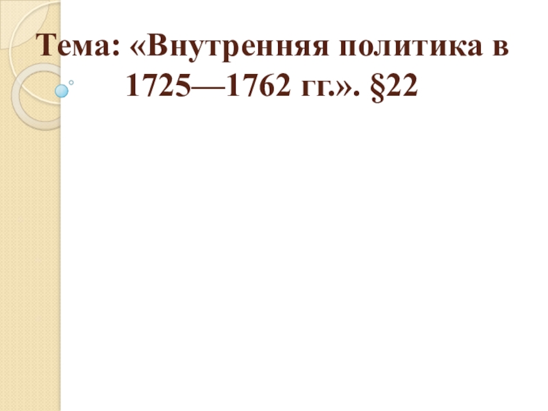 Тема: «Внутренняя политика в 1725—1762 гг.». §22