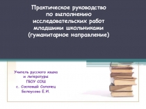 Презентация Практическое руководство по выполнению исследовательских работ младшими школьниками (гуманитарное направление)