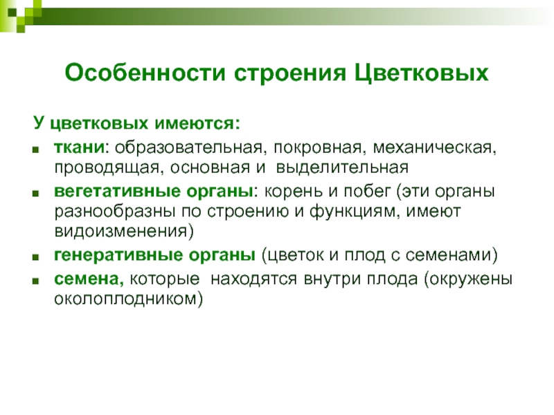 Особенности строения ЦветковыхУ цветковых имеются:ткани: образовательная, покровная, механическая, проводящая, основная и выделительнаявегетативные органы: корень и побег (эти