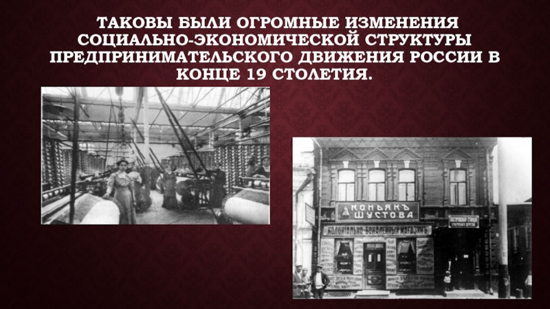 Таковы были огромные изменения социально-экономической структуры предпринимательского движения России в конце 19 столетия.