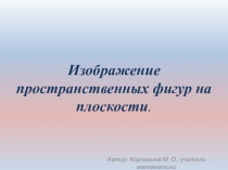 Презентация по теме: Изображение пространственных фигур на плоскости (Геометрия, 10 класс)