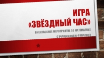 Презентация к математичечкой игре Звёздный час для учащихся 6-7 классов