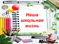 Презентация классного руководителя Наша школьная жизнь