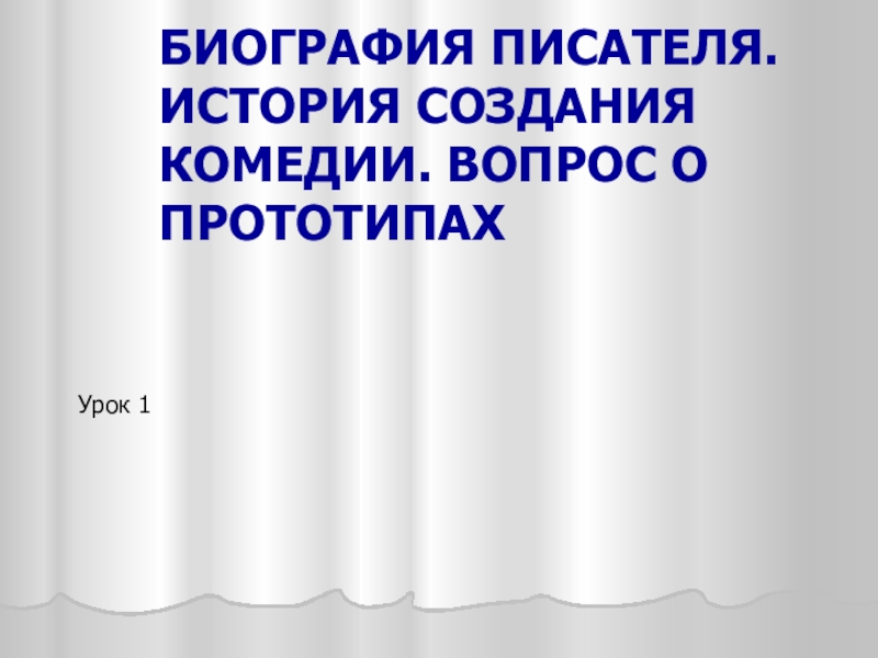 Биография писателя. История создания комедии. Вопрос о прототипахУрок 1