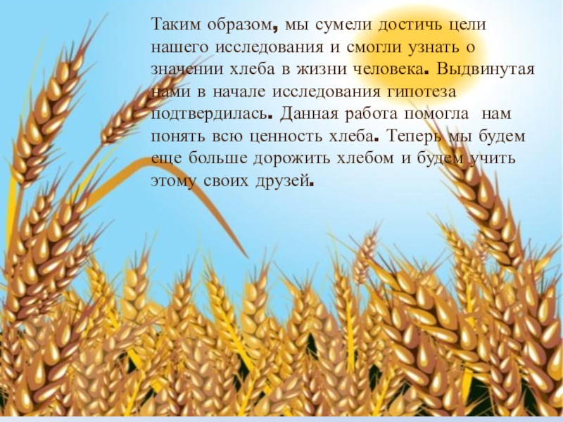 Таким образом, мы сумели достичь цели нашего исследования и смогли узнать о значении хлеба в жизни человека.