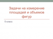 Задачи на измерение площадей и объемов фигур