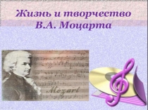 Презентация по музыке Жизнь и творчество В.А. Моцарта