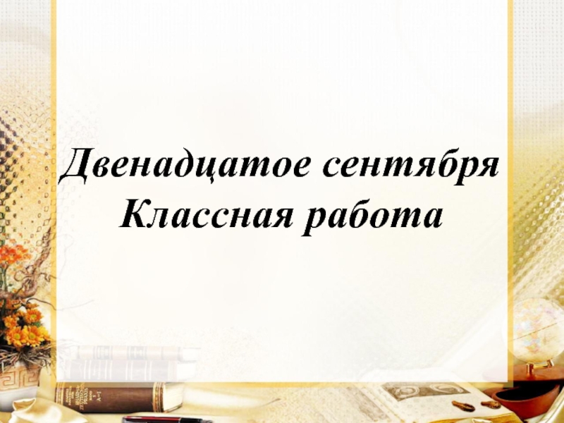 Двеннадцатое или двенадцатое как. Двенадцатое сентября классная работа. 12 Сентября классная работа. 2 Сентября классная работа по русскому языку. 2 Сентября классная работа.