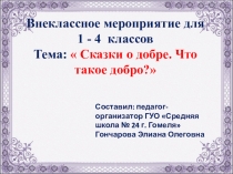 Презентация по внеклассному мероприятию на тему Сказки о добре. Что такое добро? (2 - 5 классы)