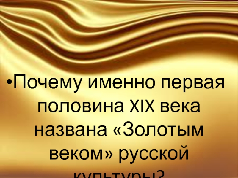 Зовут золотая. Почему первая половина XIX века называется «золотым веком»?. Почему культура первой половины 19 века называется золотым веком. Почему золотой век называется золотым. Почему первую половину 19! Века называют золотым.