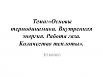 Презентация по физике на тему  Основы термодинамики. Внутренняя энергия. Работа газа. Количество теплоты (10 класс)