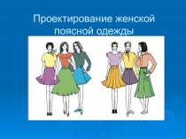 Презентация 7 класс Проектирование женской поясной одежды